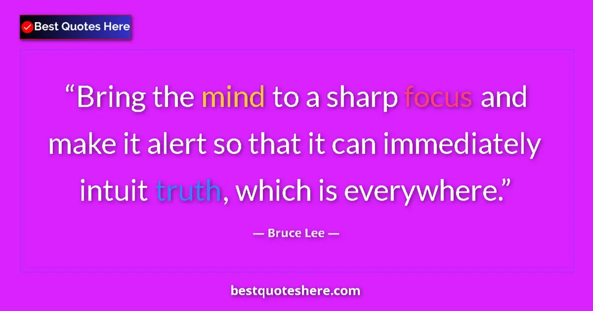 Quote by Bruce Lee: Bring the mind to a sharp focus and make it alert 