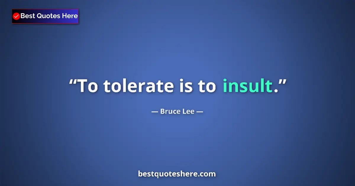 Quote by Bruce Lee: To tolerate is to insult....