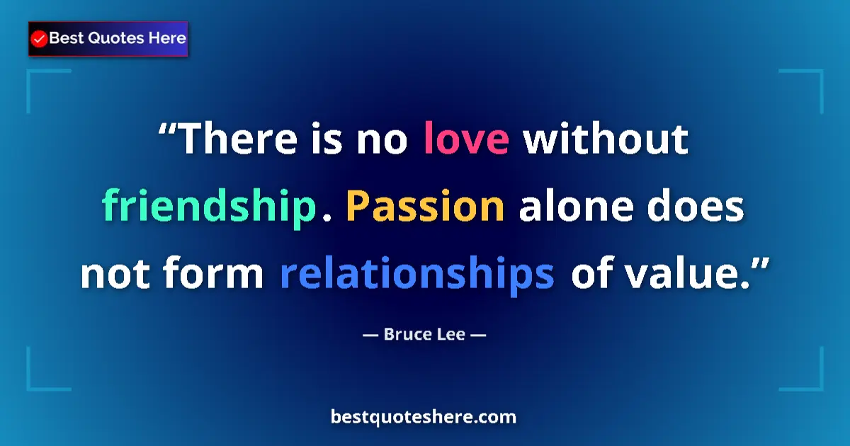 Image for the quote by Bruce Lee: There is no love without friendship. Passion alone does not form relationships of value....