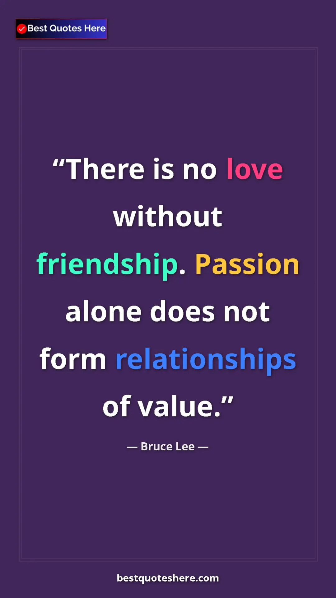 Pinterest quote poster by Bruce Lee: "There is no love without friendship. Passion alone does not..."
