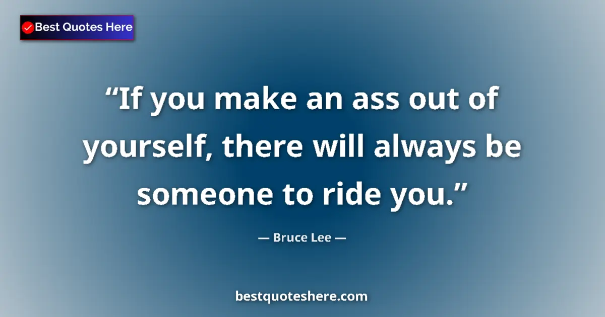 Quote by Bruce Lee: If you make an ass out of yourself, there will alw