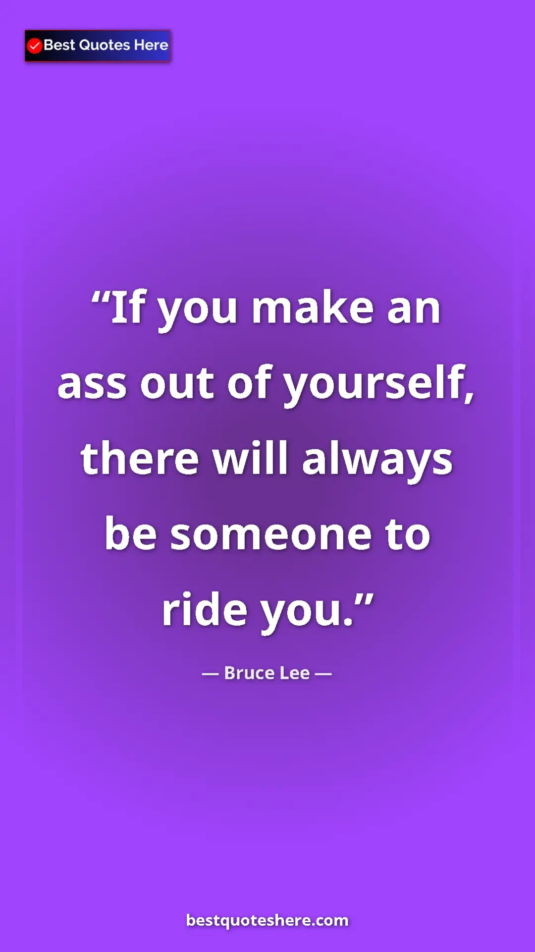 Bruce Lee Quote Card: "If you make an ass out of yourself, there will always be..." Pinterest quote poster by Bruce Lee: "If you make an ass out of yourself, there will always be..."