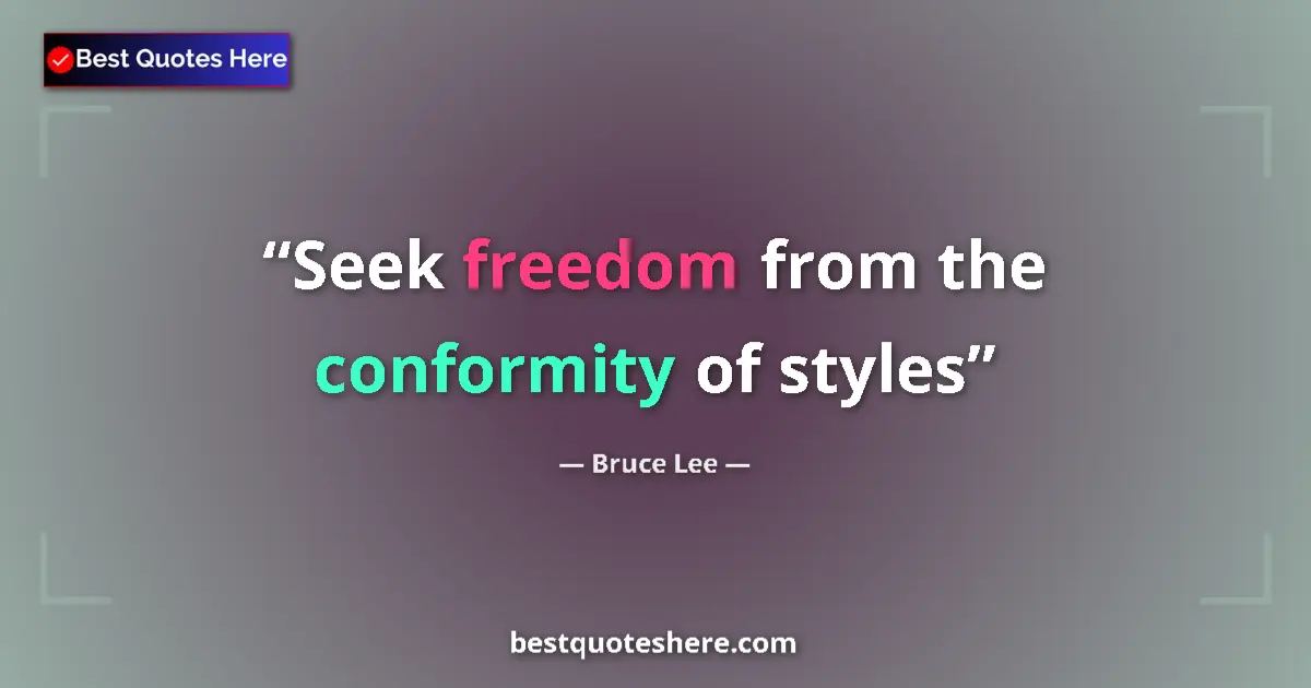 Quote by Bruce Lee: Seek freedom from the conformity of styles...