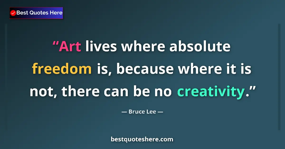 Quote by Bruce Lee: Art lives where absolute freedom is, because where it is not, there can be no creativity....