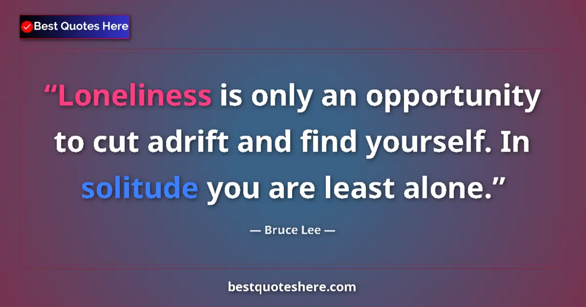Image for the quote by Bruce Lee: Loneliness is only an opportunity to cut adrift and find yourself. In solitude you are least alone....