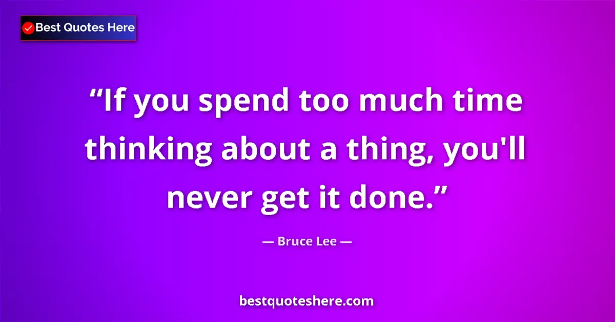 Quote by Bruce Lee: If you spend too much time thinking about a thing, you'll never get it done....