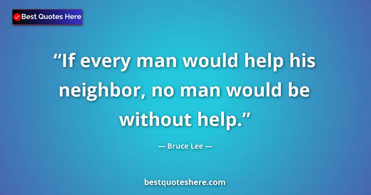 Quote by Bruce Lee: If every man would help his neighbor, no man would be without help....