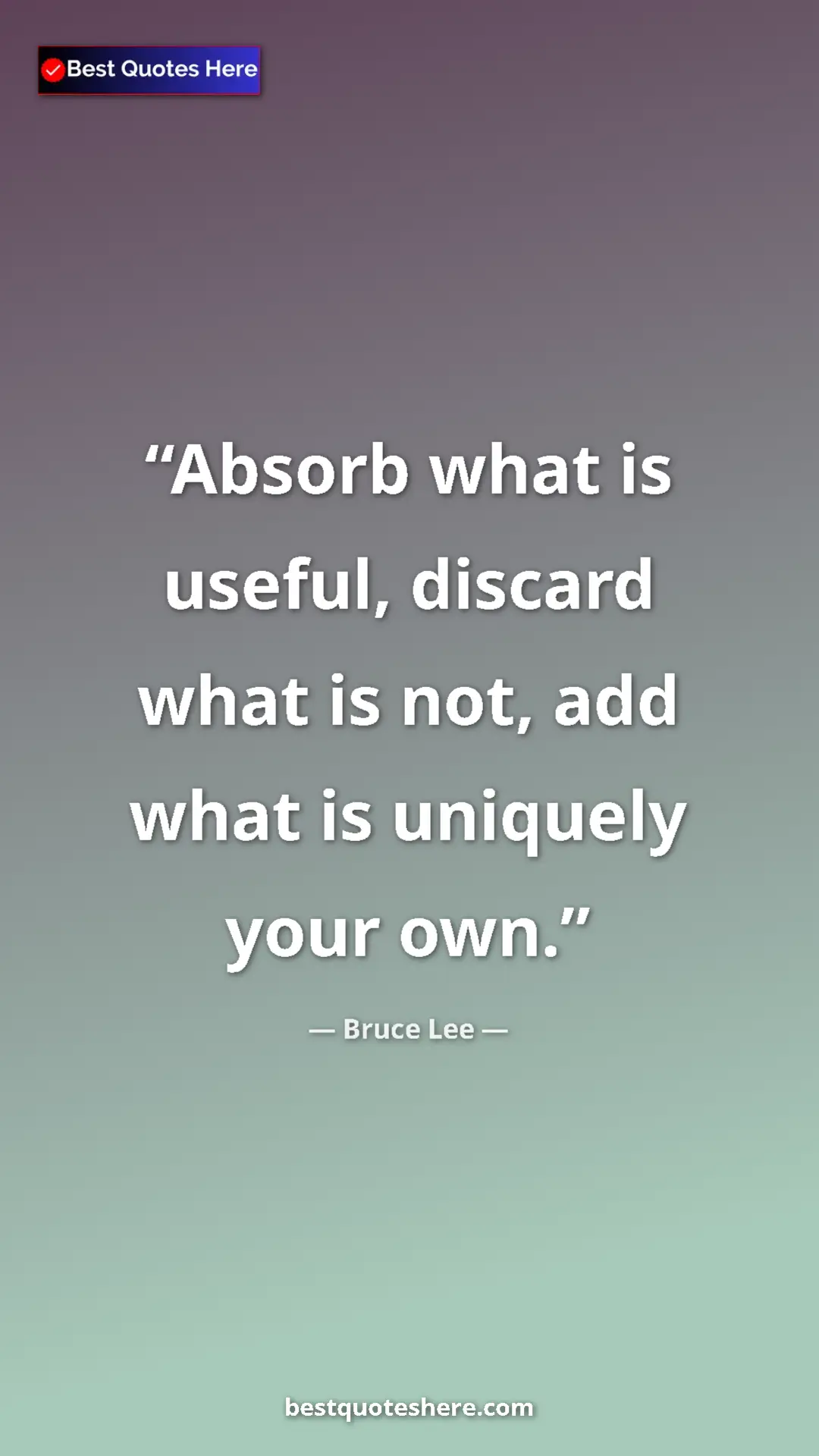 Bruce Lee Quote Card: "Absorb what is useful, discard what is not, add what is..." Pinterest quote poster by Bruce Lee: "Absorb what is useful, discard what is not, add what is..."