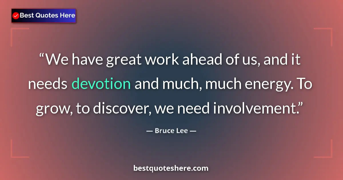 Quote by Bruce Lee: We have great work ahead of us, and it needs devotion and much, much energy. To grow, to discover, w...