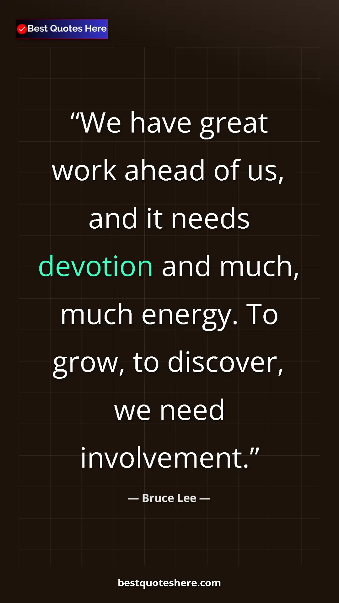 Bruce Lee Quote Card: "We have great work ahead of us, and it needs devotion and..." Pinterest quote poster by Bruce Lee: "We have great work ahead of us, and it needs devotion and..."