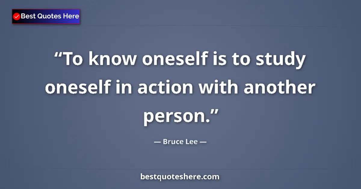 Quote by Bruce Lee: To know oneself is to study oneself in action with another person....