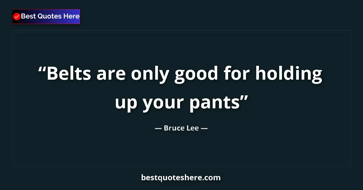 Quote by Bruce Lee: Belts are only good for holding up your pants...