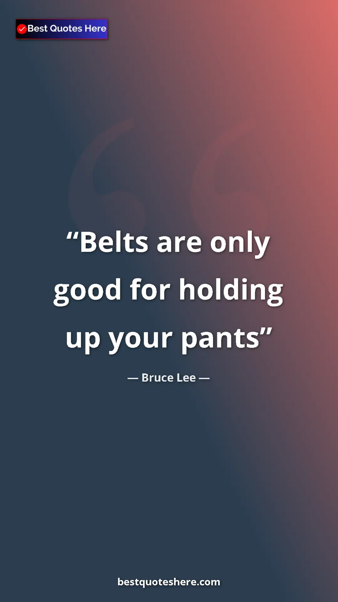 Bruce Lee Quote Card: "Belts are only good for holding up your pants" Pinterest quote poster by Bruce Lee: "Belts are only good for holding up your pants"
