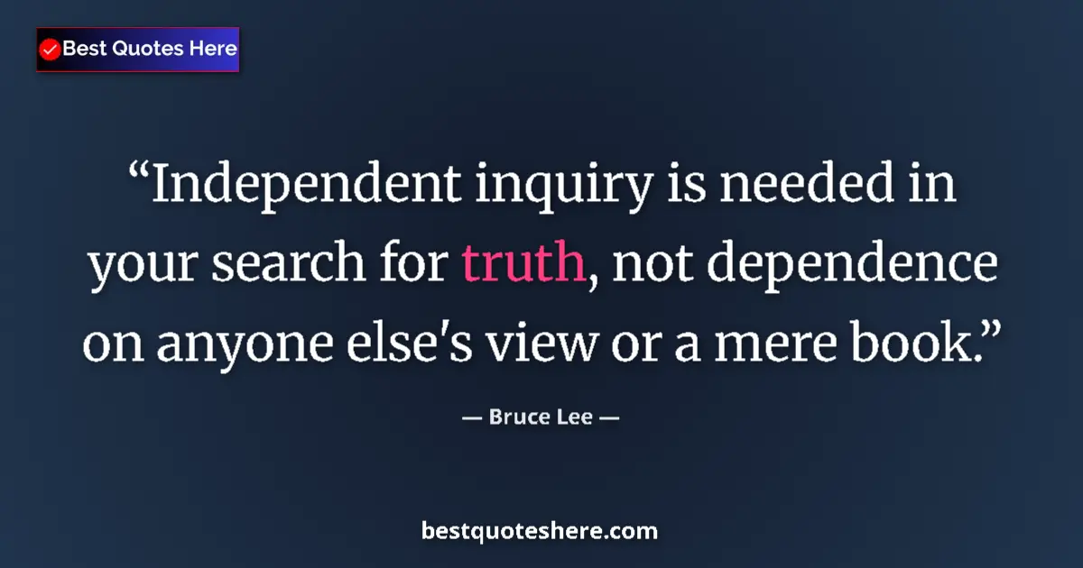 Quote by Bruce Lee: Independent inquiry is needed in your search for truth, not dependence on anyone else's view or a me...