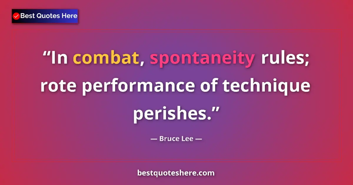 Quote by Bruce Lee: In combat, spontaneity rules; rote performance of technique perishes....