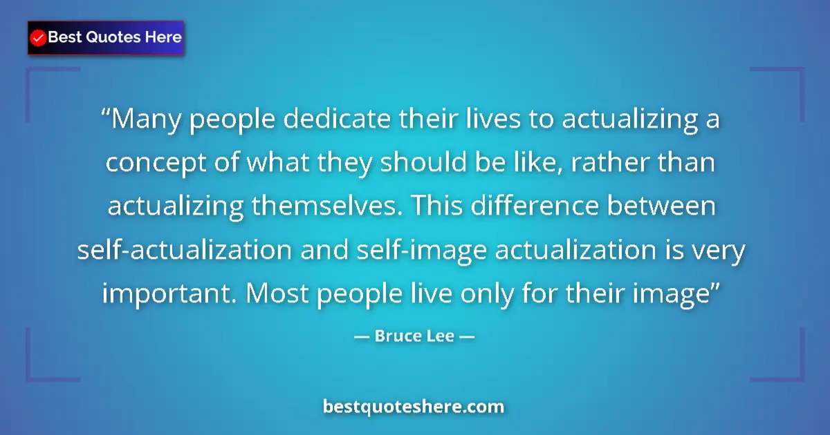 Quote by Bruce Lee: Many people dedicate their lives to actualizing a concept of what they should be like, rather than a...