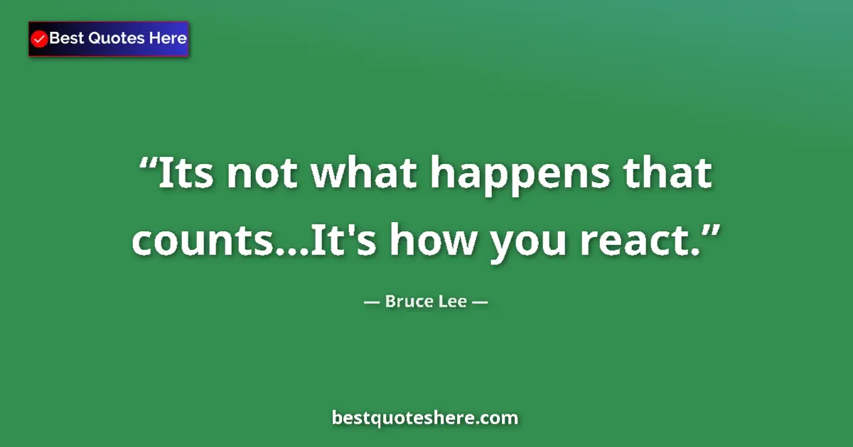 Quote by Bruce Lee: Its not what happens that counts...It's how you react....