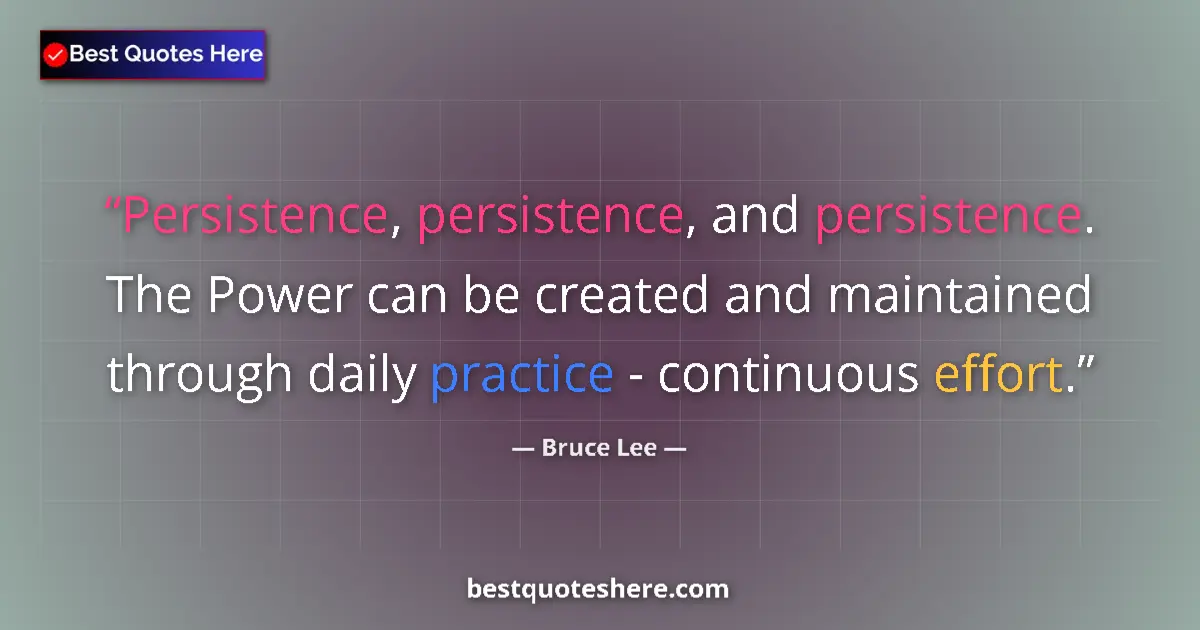 Quote by Bruce Lee: Persistence, persistence, and persistence. The Power can be created and maintained through daily pra...