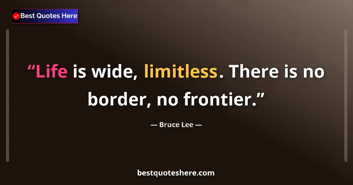 Quote by Bruce Lee: Life is wide, limitless. There is no border, no frontier....