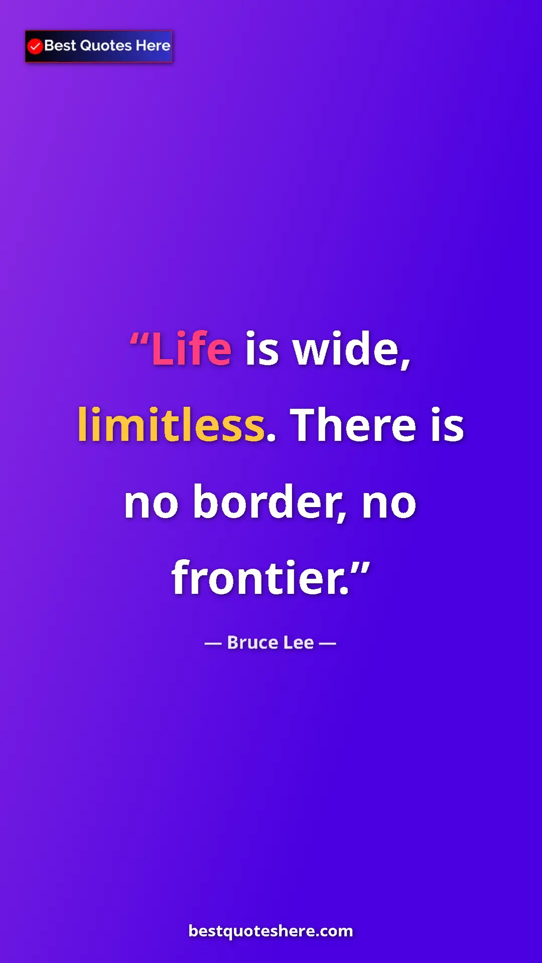 Bruce Lee Quote Card: "Life is wide, limitless. There is no border, no frontier." Pinterest quote poster by Bruce Lee: "Life is wide, limitless. There is no border, no frontier."
