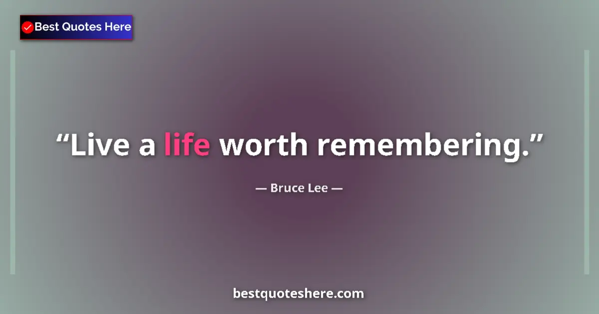 Quote by Bruce Lee: Live a life worth remembering....