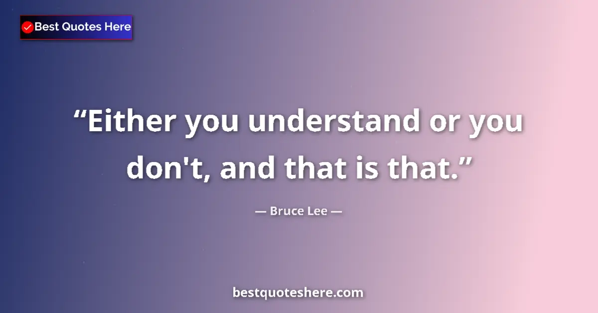 Quote by Bruce Lee: Either you understand or you don't, and that is that....