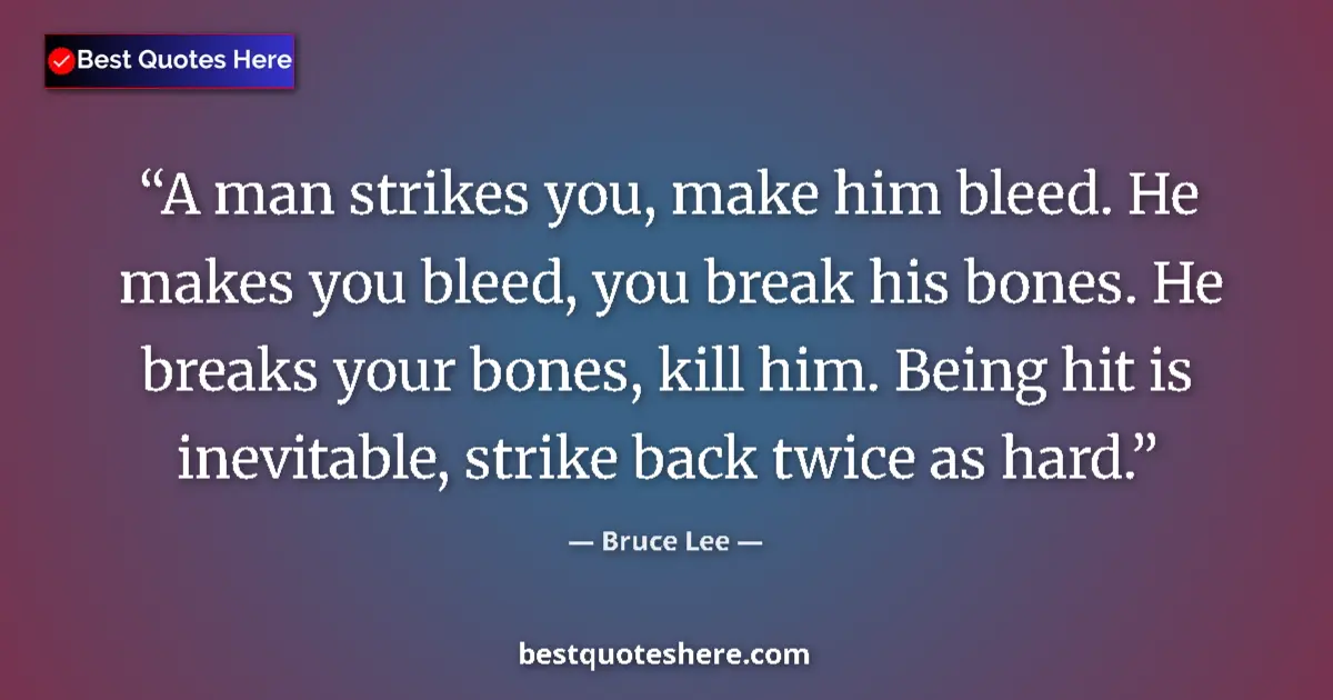 Quote by Bruce Lee: A man strikes you, make him bleed. He makes you bleed, you break his bones. He breaks your bones, ki...