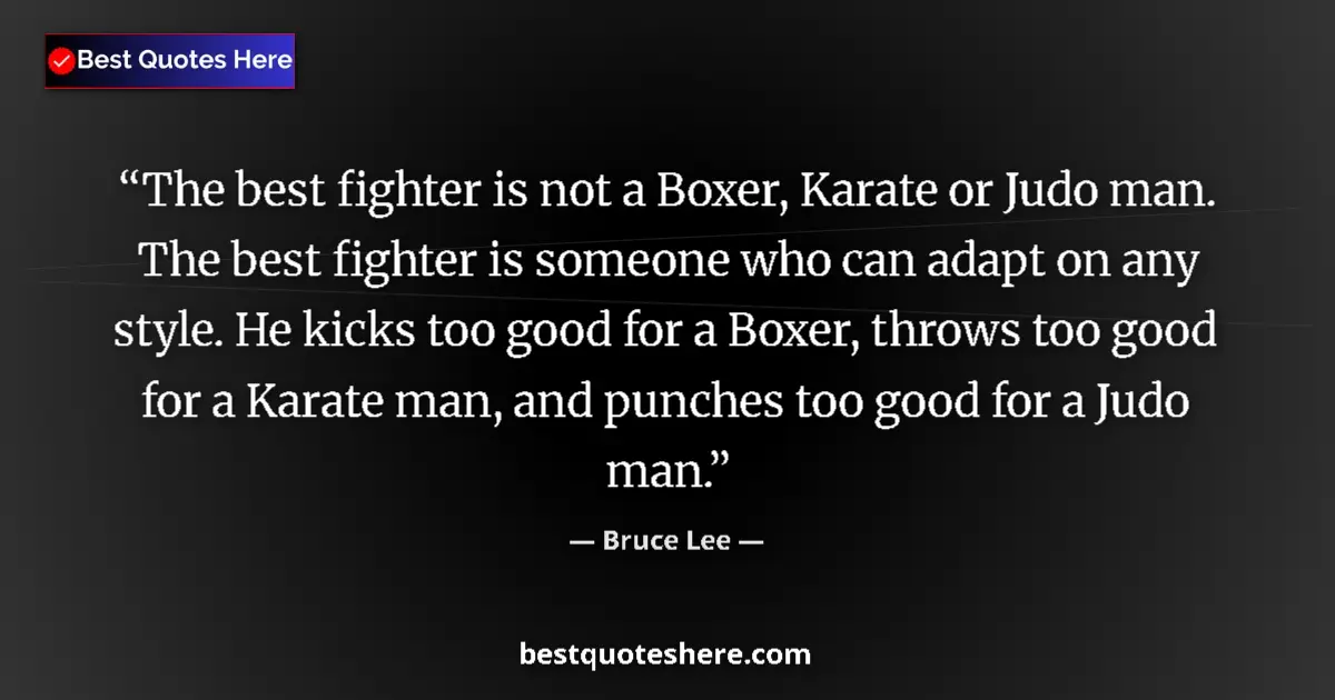 Quote by Bruce Lee: The best fighter is not a Boxer, Karate or Judo man. The best fighter is someone who can adapt on an...