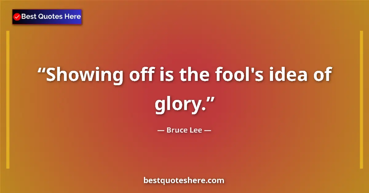 Quote by Bruce Lee: Showing off is the fool's idea of glory....