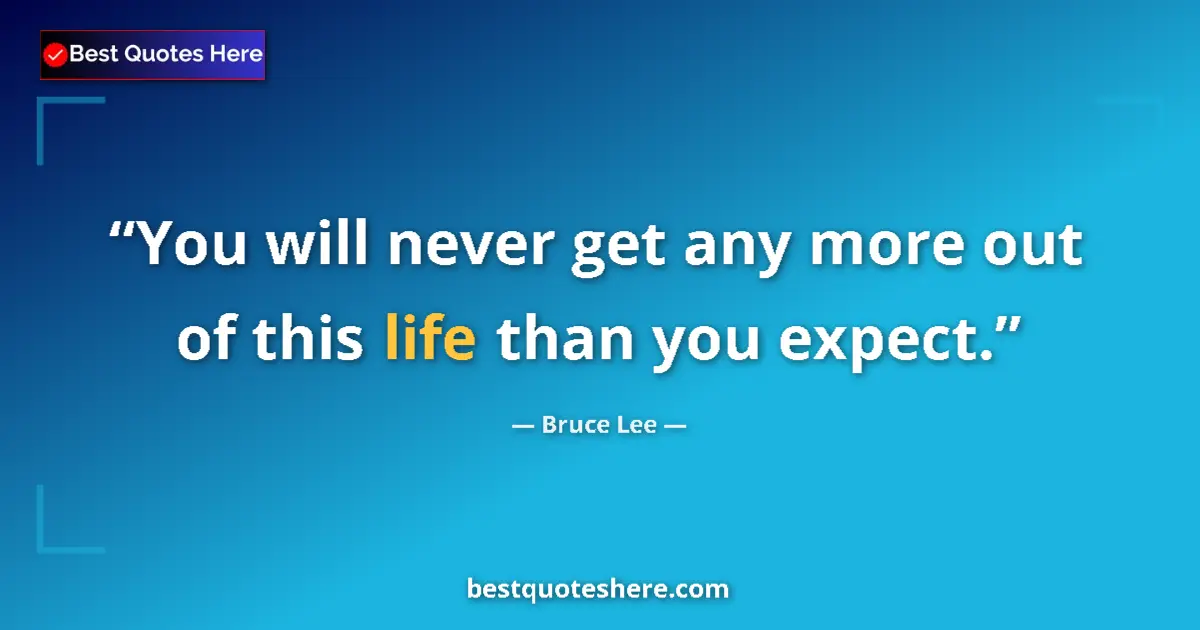 Quote by Bruce Lee: You will never get any more out of this life than you expect....