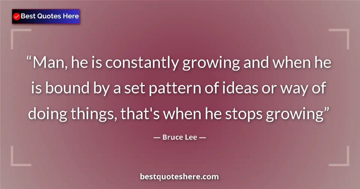Quote by Bruce Lee: Man, he is constantly growing and when he is bound by a set pattern of ideas or way of doing things,...