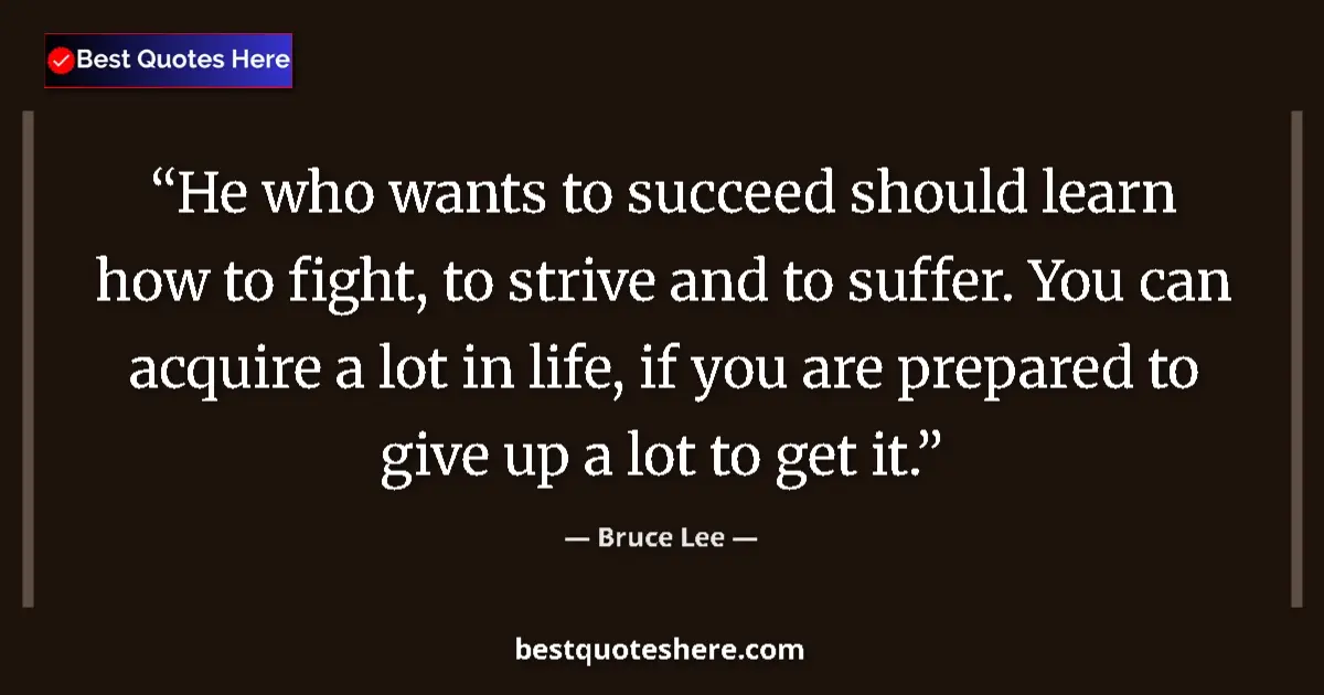Quote by Bruce Lee: He who wants to succeed should learn how to fight, to strive and to suffer. You can acquire a lot in...