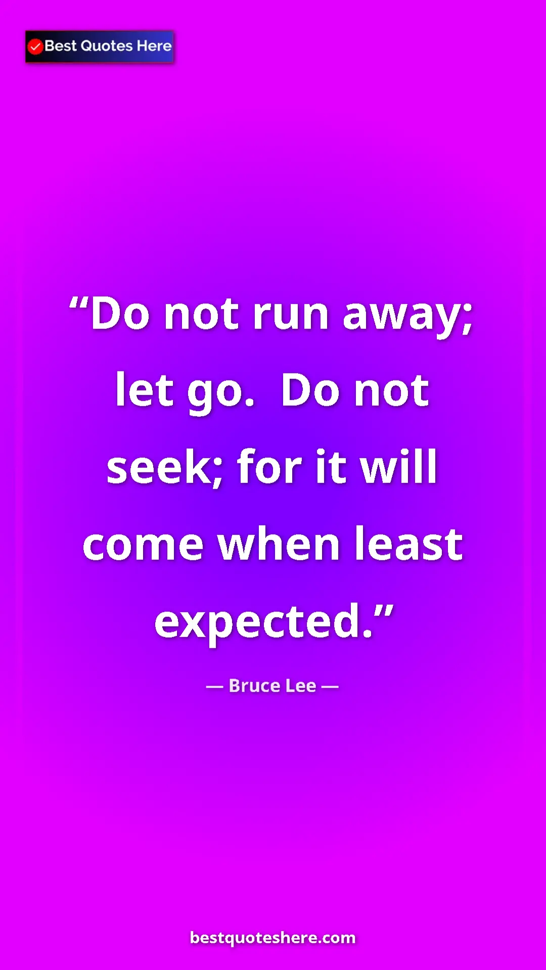 Bruce Lee Quote Card: "Do not run away; let go. Do not seek; for it will come..." Pinterest quote poster by Bruce Lee: "Do not run away; let go. Do not seek; for it will come..."