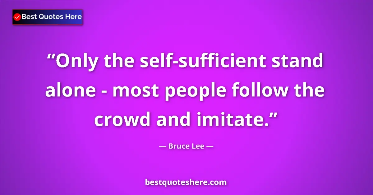 Quote by Bruce Lee: Only the self-sufficient stand alone - most people follow the crowd and imitate....