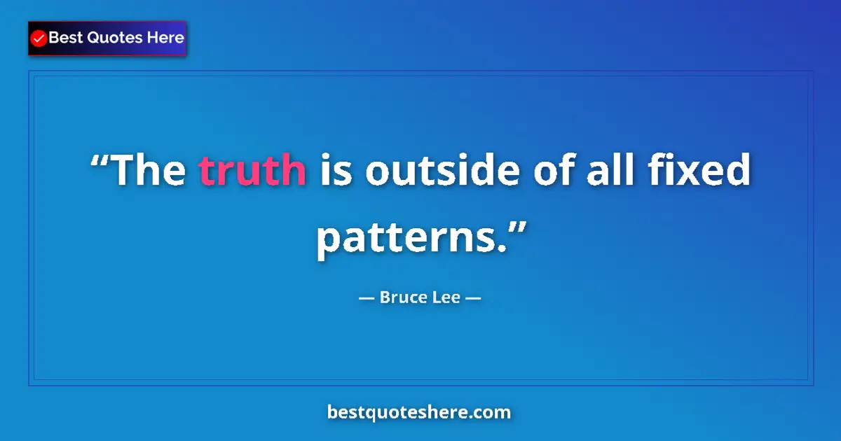 Quote by Bruce Lee: The truth is outside of all fixed patterns....