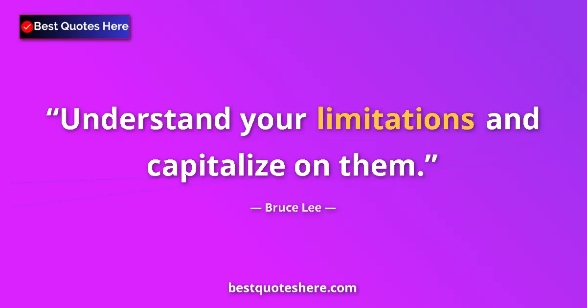 Quote by Bruce Lee: Understand your limitations and capitalize on them....