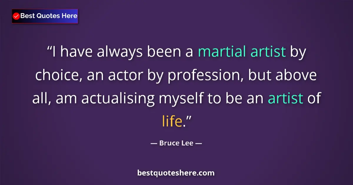 Quote by Bruce Lee: I have always been a martial artist by choice, an actor by profession, but above all, am actualising...