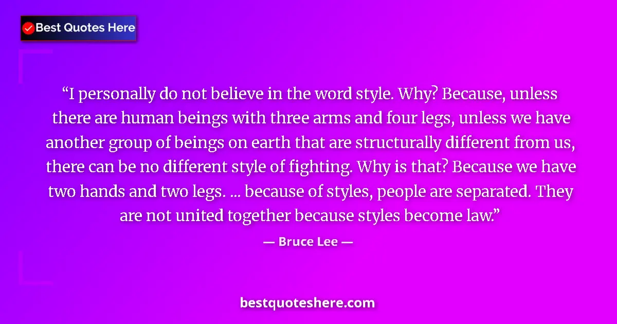 Quote by Bruce Lee: I personally do not believe in the word style. Why? Because, unless there are human beings with thre...