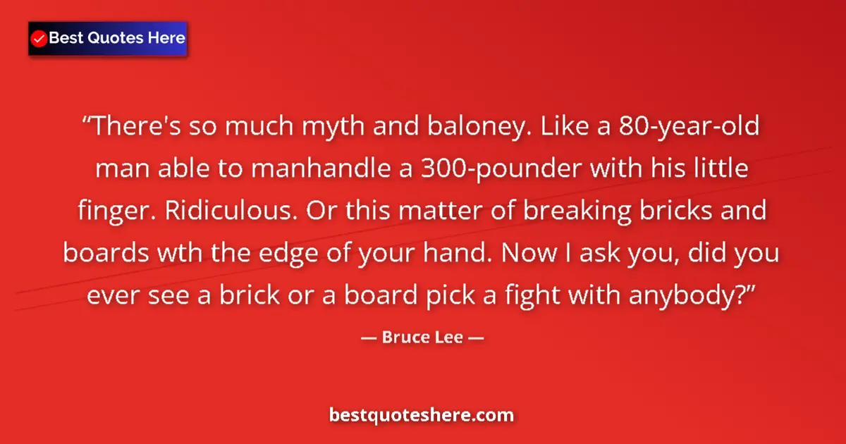 Quote by Bruce Lee: There's so much myth and baloney. Like a 80-year-old man able to manhandle a 300-pounder with his li...