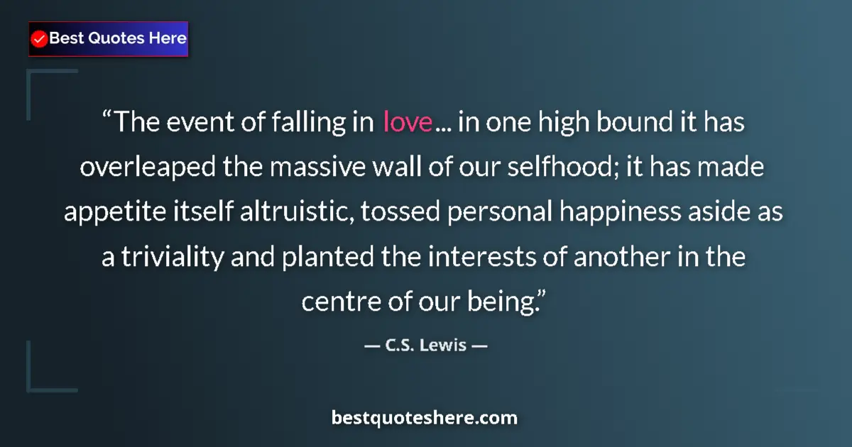 Quote by C.S. Lewis: The event of falling in love... in one high bound it has overleaped the massive wall of our selfhood...