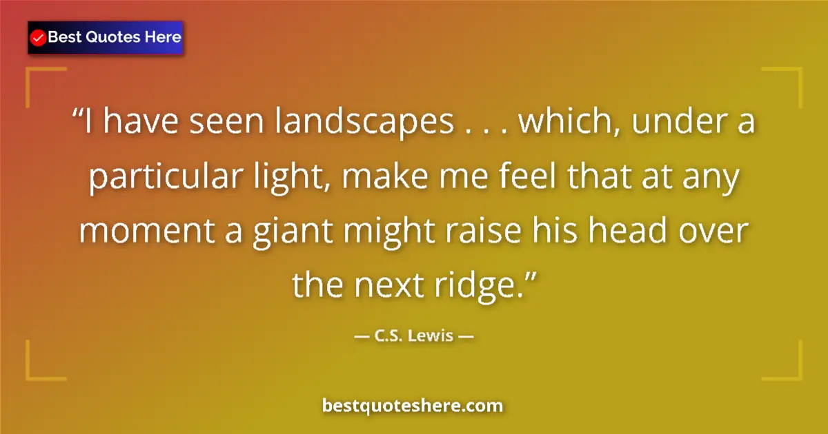 Quote by C.S. Lewis: I have seen landscapes . . . which, under a particular light, make me feel that at any moment a gian...