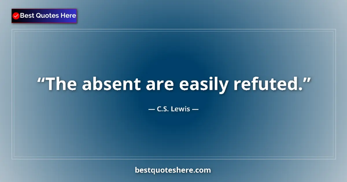 Quote by C.S. Lewis: The absent are easily refuted....
