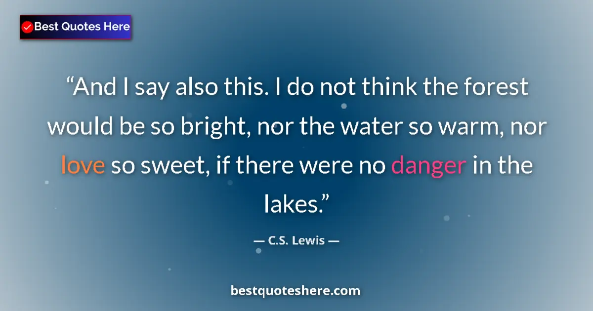 Quote by C.S. Lewis: And I say also this. I do not think the forest would be so bright, nor the water so warm, nor love s...
