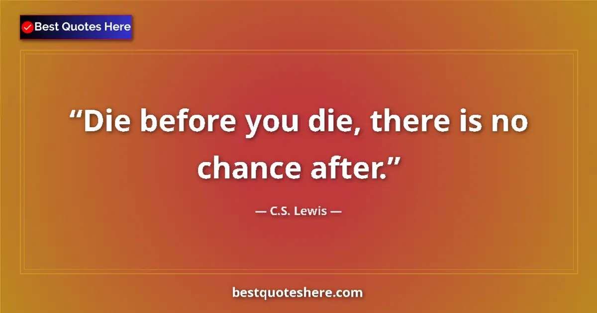 Quote by C.S. Lewis: Die before you die, there is no chance after....