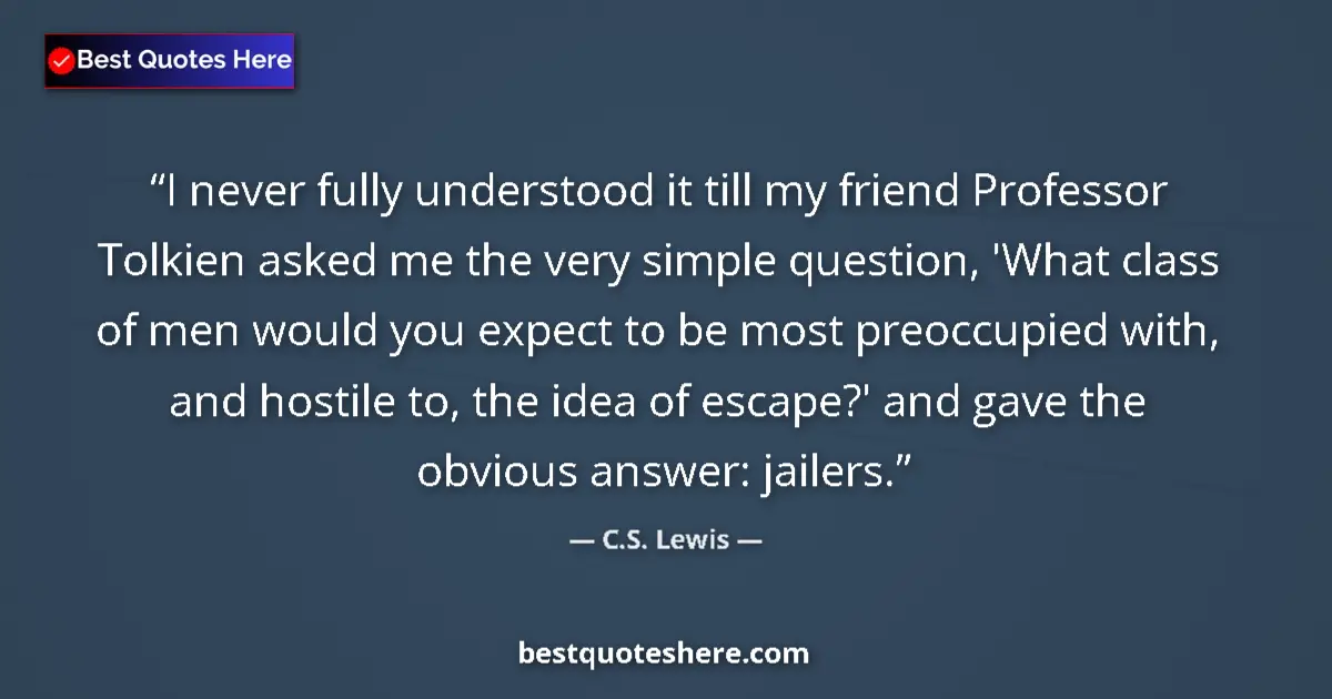 Quote by C.S. Lewis: I never fully understood it till my friend Professor Tolkien asked me the very simple question, 'Wha...