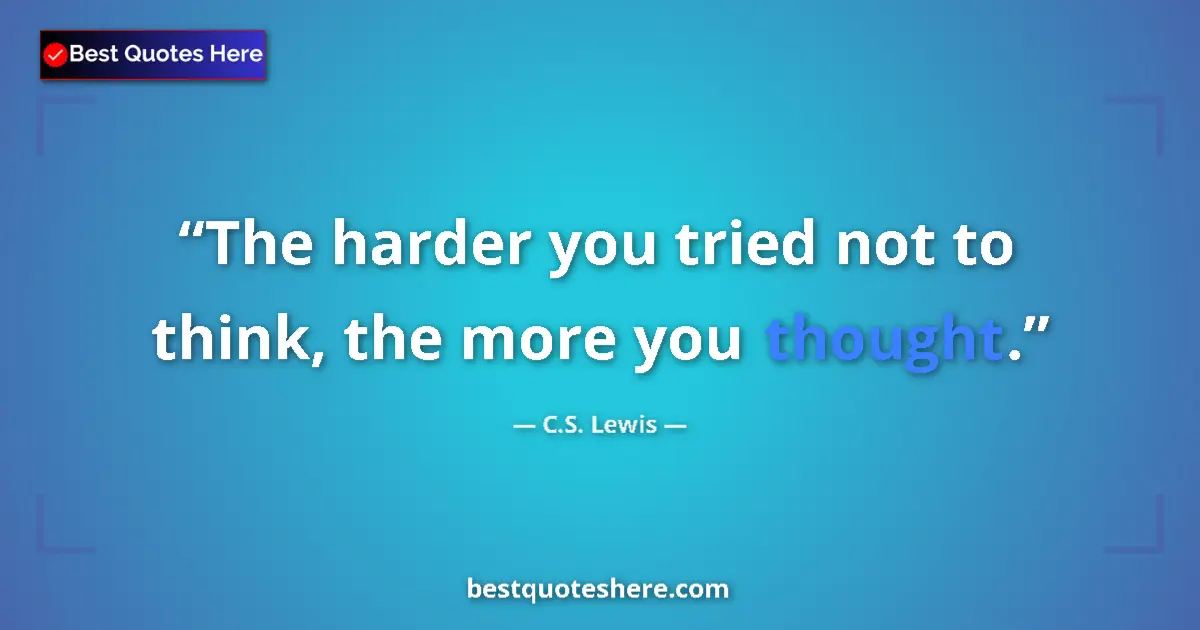 Quote by C.S. Lewis: The harder you tried not to think, the more you thought....