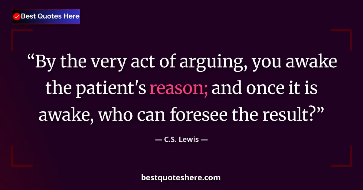 Quote by C.S. Lewis: By the very act of arguing, you awake the patient's reason; and once it is awake, who can foresee th...