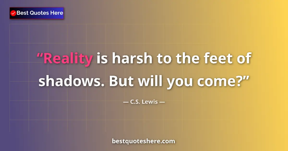 Quote by C.S. Lewis: Reality is harsh to the feet of shadows. But will you come?...