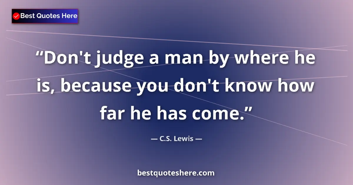 Quote by C.S. Lewis: Don't judge a man by where he is, because you don't know how far he has come....