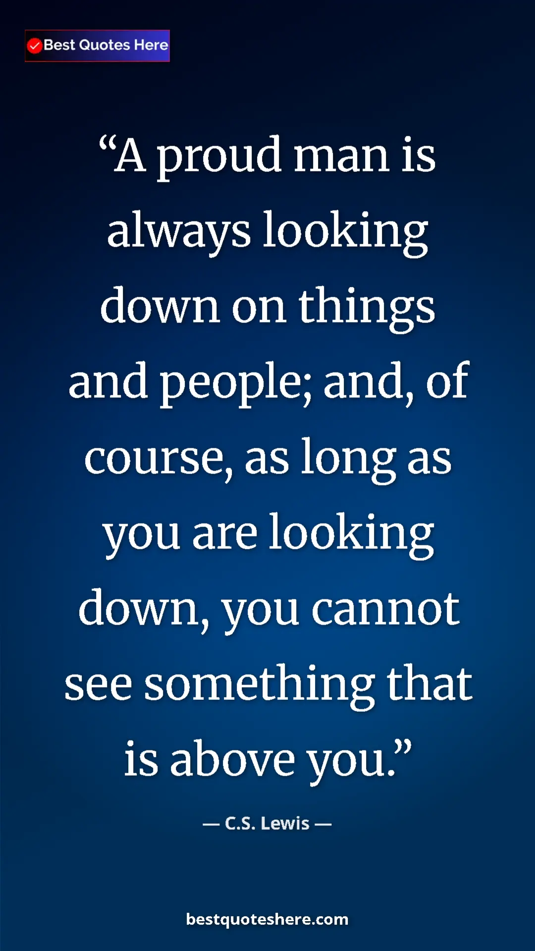 C.S. Lewis Quote Card: "A proud man is always looking down on things and people;..." Pinterest quote poster by C.S. Lewis: "A proud man is always looking down on things and people;..."